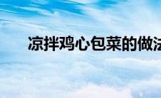 凉拌鸡心包菜的做法大全（凉拌鸡心）