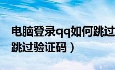 电脑登录qq如何跳过手机验证（登录电脑qq跳过验证码）