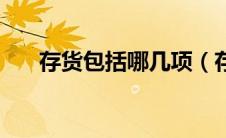 存货包括哪几项（存货包括哪些内容）
