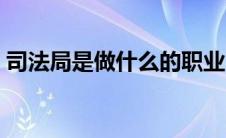 司法局是做什么的职业（司法局是做什么的）