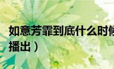 如意芳霏到底什么时候播（如意芳霏什么时候播出）