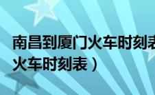 南昌到厦门火车时刻表查询最新（南昌到厦门火车时刻表）
