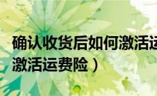 确认收货后如何激活运费险（确认收货后怎么激活运费险）