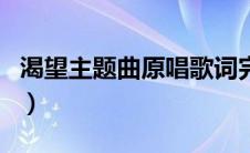 渴望主题曲原唱歌词完整版（渴望主题曲原唱）