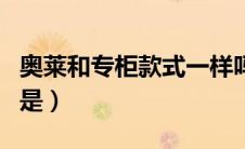 奥莱和专柜款式一样吗（奥莱款和专柜款区别是）