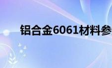 铝合金6061材料参数（铝合金6061）