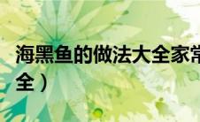 海黑鱼的做法大全家常窍门（海黑鱼的做法大全）