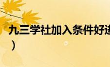 九三学社加入条件好进吗（九三学社加入条件）