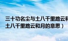 三十功名尘与土八千里路云和月出自谁的词（三十功名尘与土八千里路云和月的意思）
