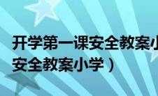 开学第一课安全教案小学三年级（开学第一课安全教案小学）