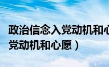 政治信念入党动机和心愿怎么写（政治信念入党动机和心愿）