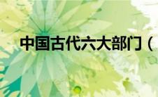 中国古代六大部门（中国古代六部职能）