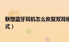 联想蓝牙耳机怎么恢复双耳模式（蓝牙耳机怎么恢复双耳模式）