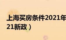 上海买房条件2021年新规（上海买房条件2021新政）