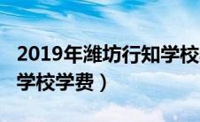 2019年潍坊行知学校收多少学生?（潍坊行知学校学费）