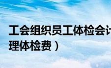 工会组织员工体检会计科目（工会会计账务处理体检费）