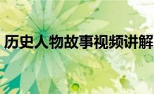 历史人物故事视频讲解（历史人物故事视频）