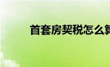 首套房契税怎么算（契税怎么算）