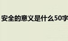 安全的意义是什么50字（安全的意义是什么）