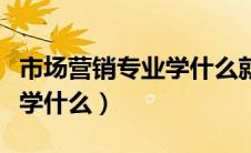 市场营销专业学什么就业方向（市场营销专业学什么）
