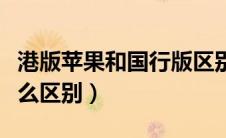 港版苹果和国行版区别（港版苹果和国行有什么区别）