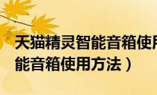 天猫精灵智能音箱使用说明pdf（天猫精灵智能音箱使用方法）