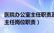 医院办公室主任职责及工作内容（医院办公室主任岗位职责）
