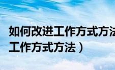 如何改进工作方式方法简单的措施（如何改进工作方式方法）