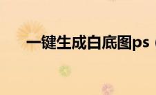 一键生成白底图ps（一键生成白底图）