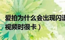 爱拍为什么会出现闪退（为什么我在爱拍上看视频时很卡）