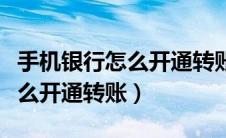 手机银行怎么开通转账限额设置（手机银行怎么开通转账）