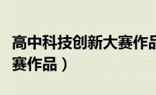 高中科技创新大赛作品范例（高中科技创新大赛作品）