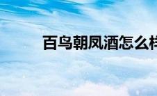 百鸟朝凤酒怎么样（百鸟朝凤酒）