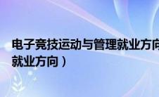 电子竞技运动与管理就业方向及前景（电子竞技运动与管理就业方向）