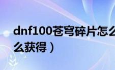 dnf100苍穹碎片怎么获得（dnf苍穹碎片怎么获得）