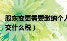 股东变更需要缴纳个人所得税吗（股东变更要交什么税）
