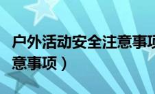 户外活动安全注意事项小班（户外活动安全注意事项）