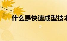 什么是快速成型技术（快速成型技术）