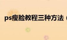 ps瘦脸教程三种方法（ps瘦脸教程步骤图）