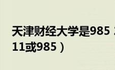天津财经大学是985 211（天津财经大学是211或985）