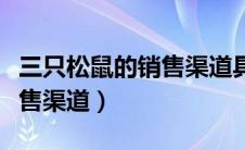 三只松鼠的销售渠道具体（三只松鼠有哪些销售渠道）