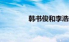 韩书俊和李浩修（韩书俊）