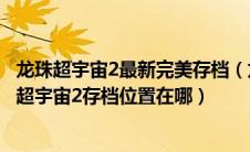 龙珠超宇宙2最新完美存档（龙珠超宇宙2存档位置一览龙珠超宇宙2存档位置在哪）