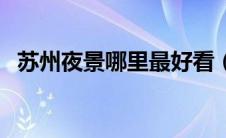 苏州夜景哪里最好看（苏州夜景哪里好玩）
