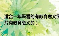 适合一年级看的有教育意义得动画片（适合一年级看的动画片有教育意义的）