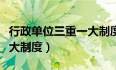 行政单位三重一大制度法规（行政单位三重一大制度）
