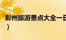 彭州旅游景点大全一日游（彭州旅游景点大全）