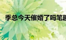 季总今天催婚了吗笔趣阁（季总今天催婚）