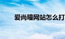 爱尚瞳网站怎么打不开了（爱尚瞳）