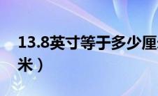 13.8英寸等于多少厘米（13英寸等于多少厘米）